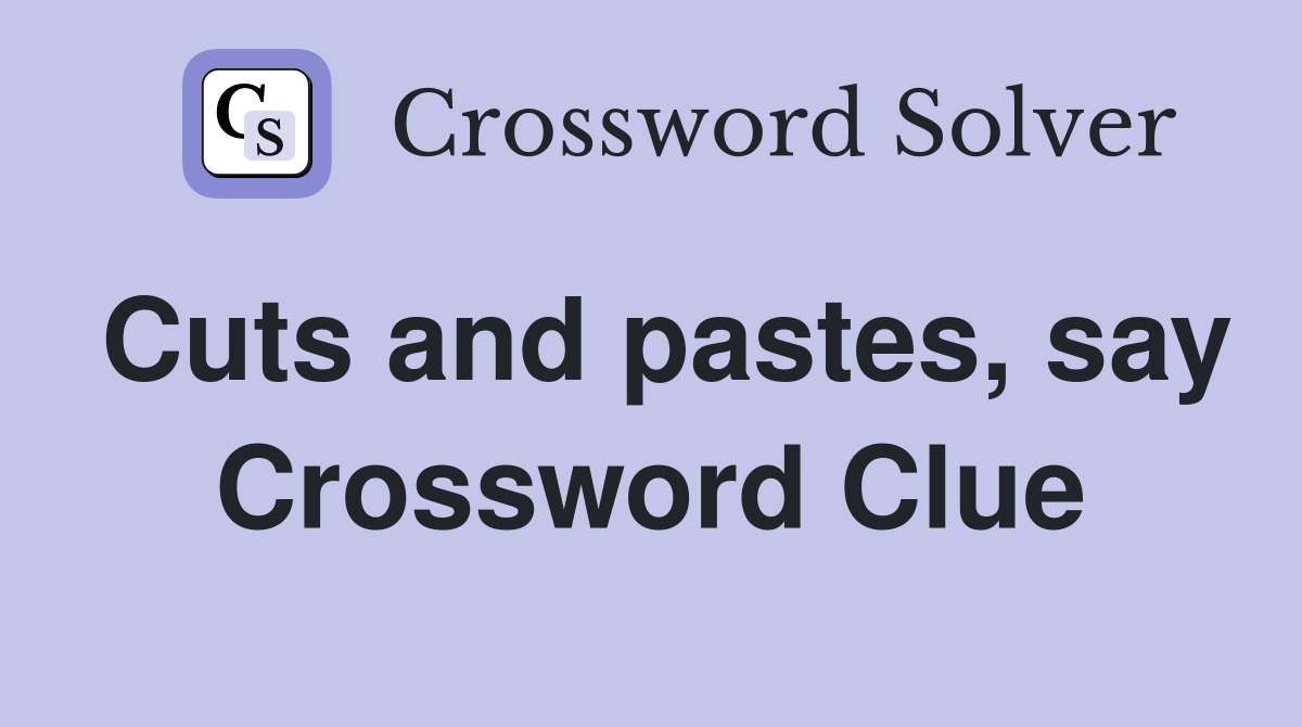 Cuts and pastes, say Crossword Clue