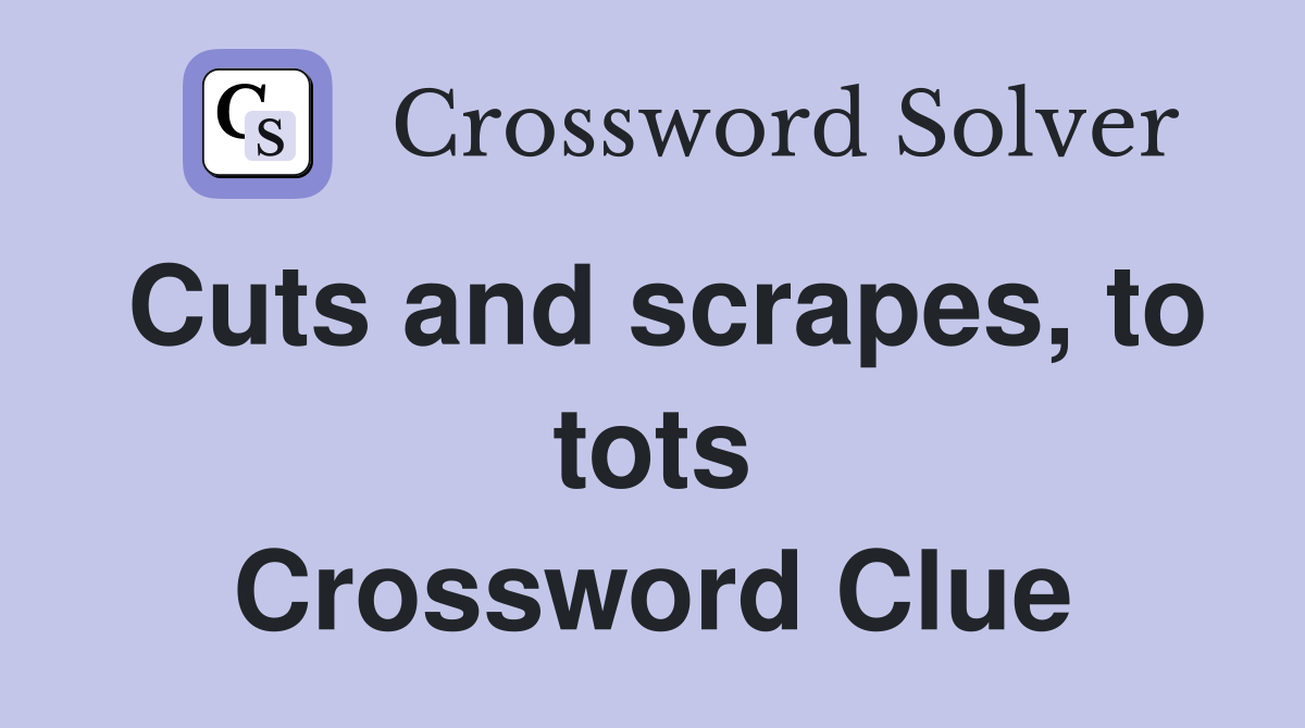 Cuts and scrapes, to tots Crossword Clue