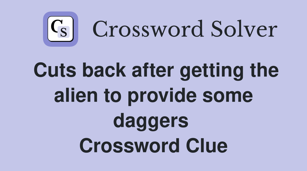 Cuts back after getting the alien to provide some daggers  Crossword Clue