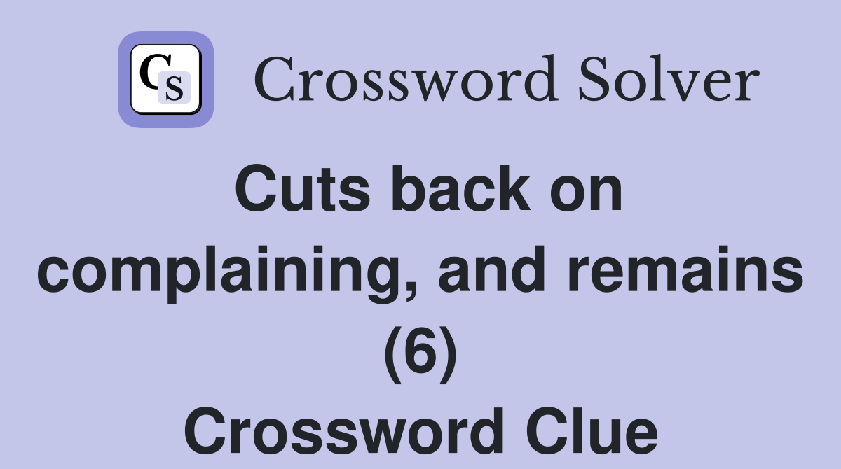 Cuts back on complaining, and remains (6) Crossword Clue