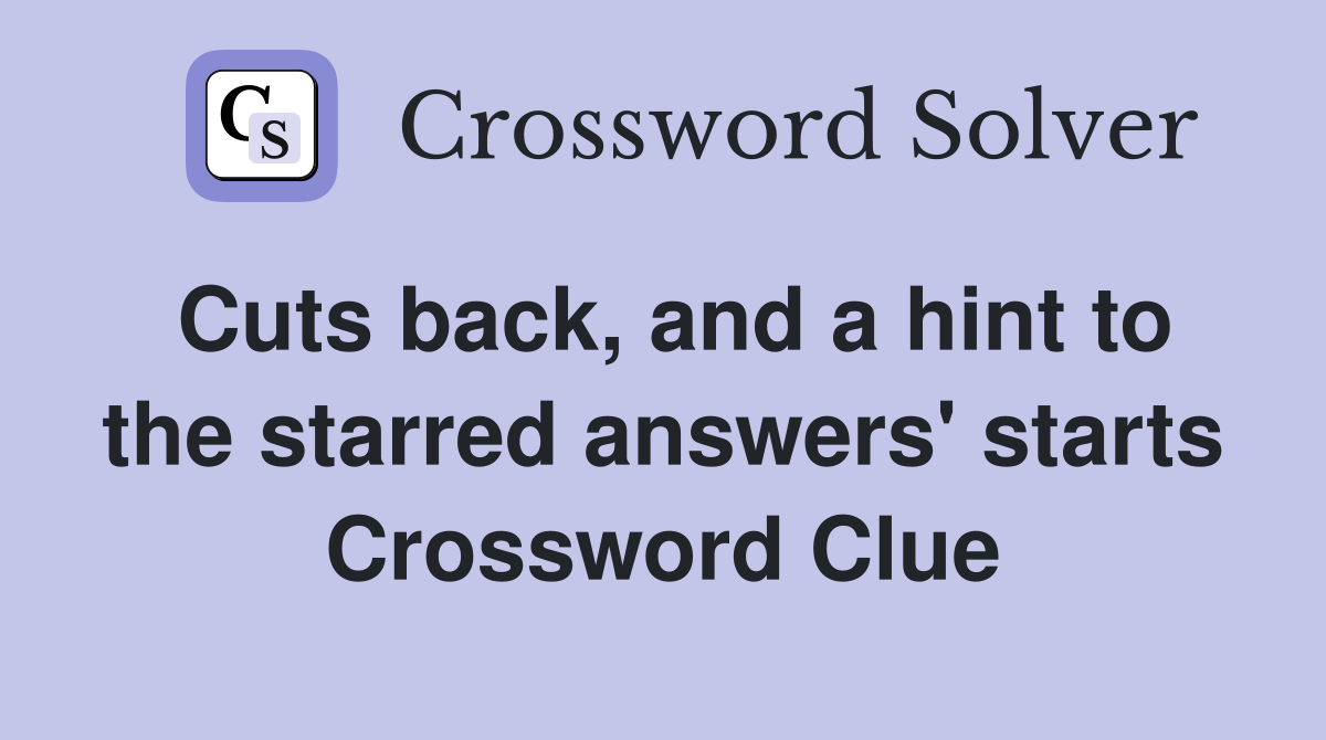 Cuts back, and a hint to the starred answers' starts Crossword Clue