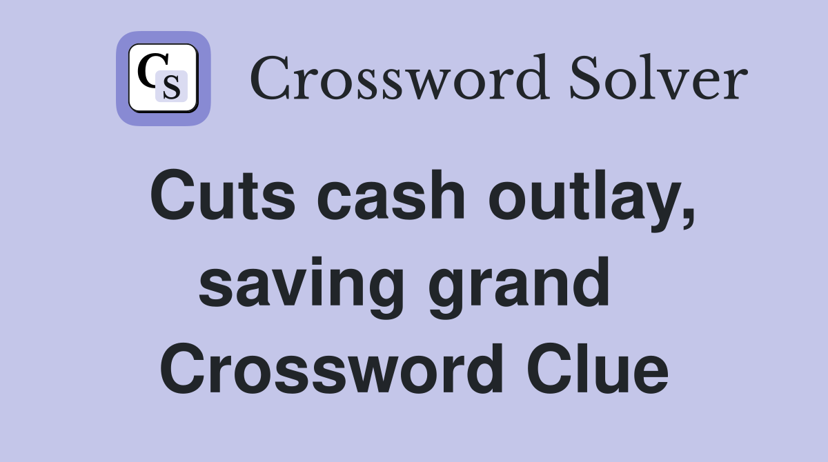 Cuts cash outlay, saving grand  Crossword Clue