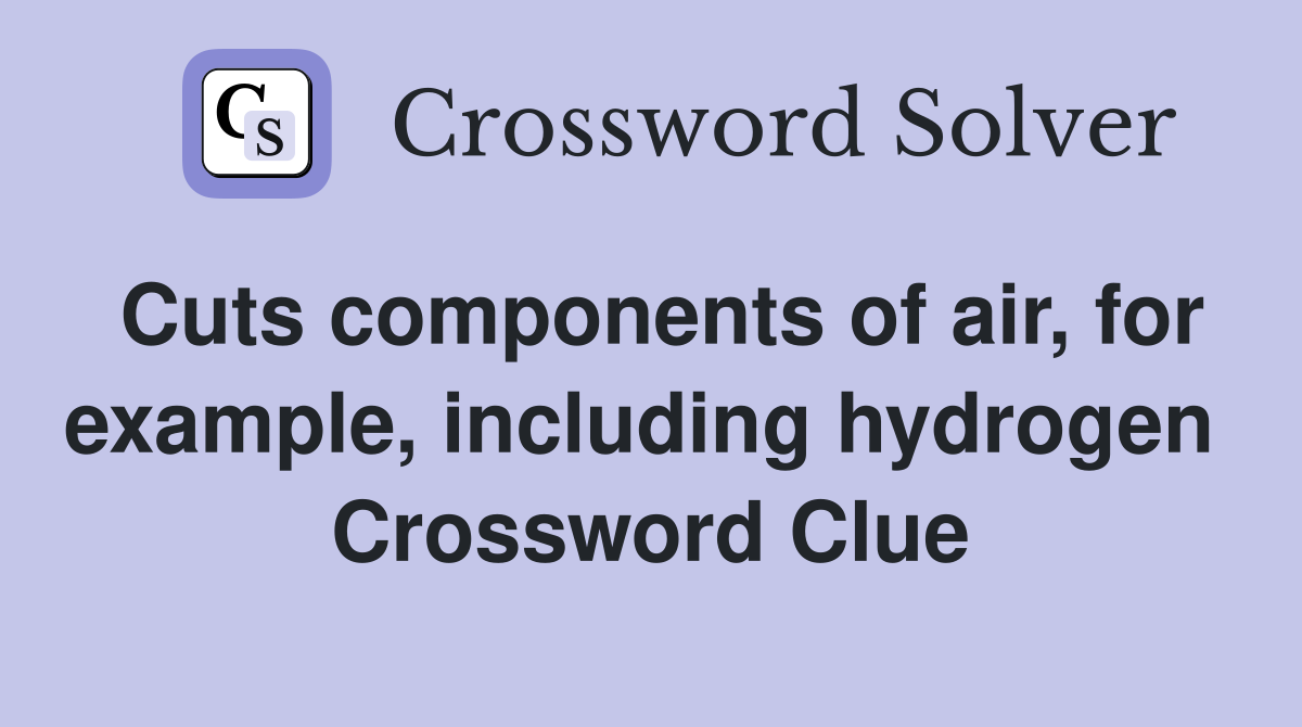 Cuts components of air, for example, including hydrogen  Crossword Clue