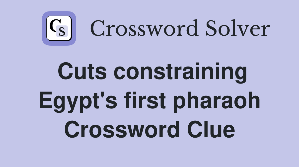 Cuts constraining Egypt's first pharaoh Crossword Clue