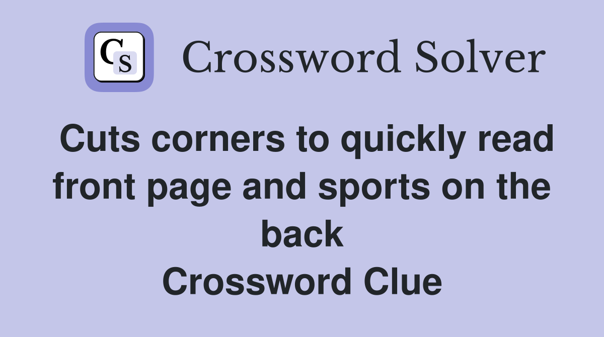 Cuts corners to quickly read front page and sports on the back Crossword Clue