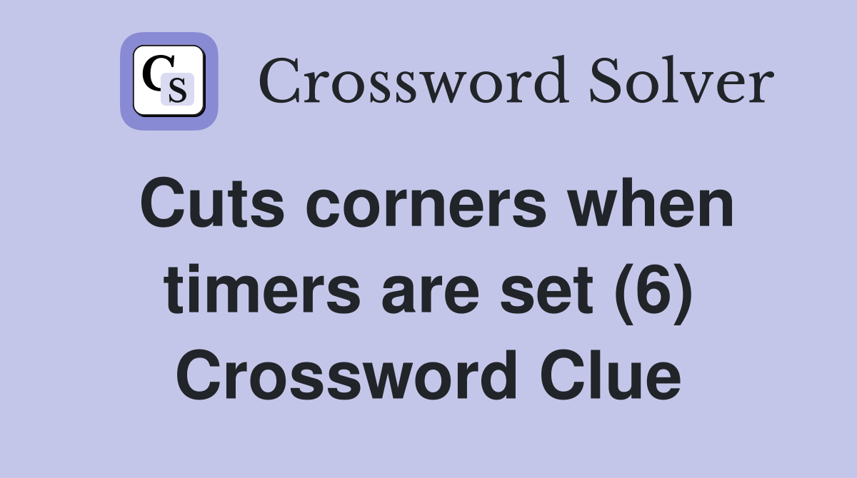 Cuts corners when timers are set (6) Crossword Clue