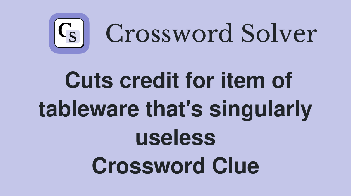 Cuts credit for item of tableware that's singularly useless Crossword Clue