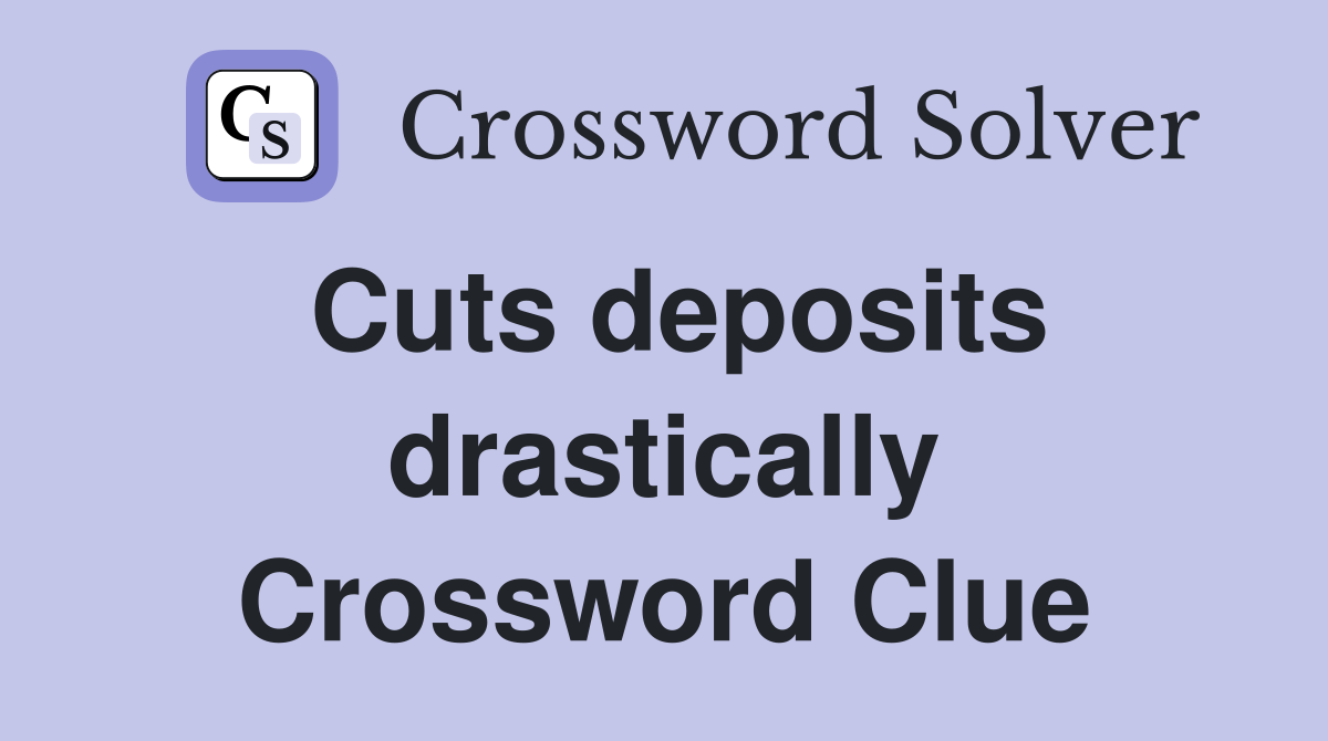 Cuts deposits drastically Crossword Clue