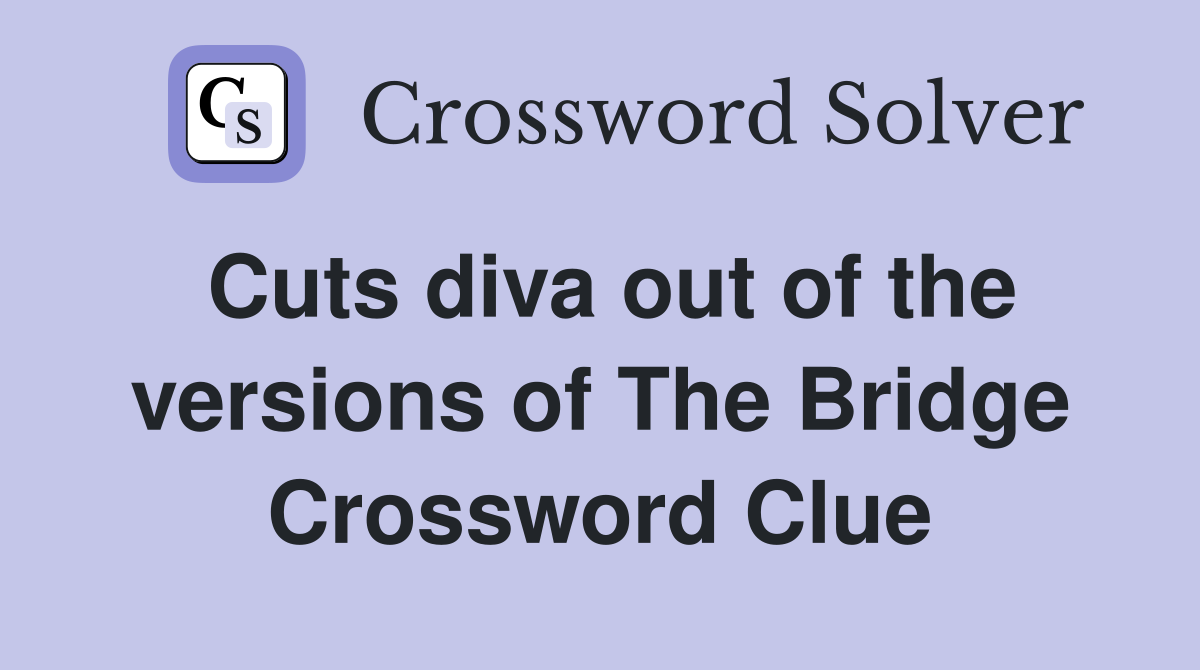 Cuts diva out of the versions of The Bridge Crossword Clue
