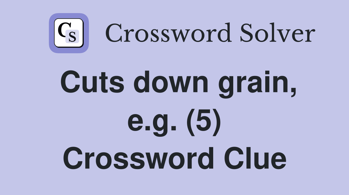 Cuts down grain, e.g. (5) Crossword Clue