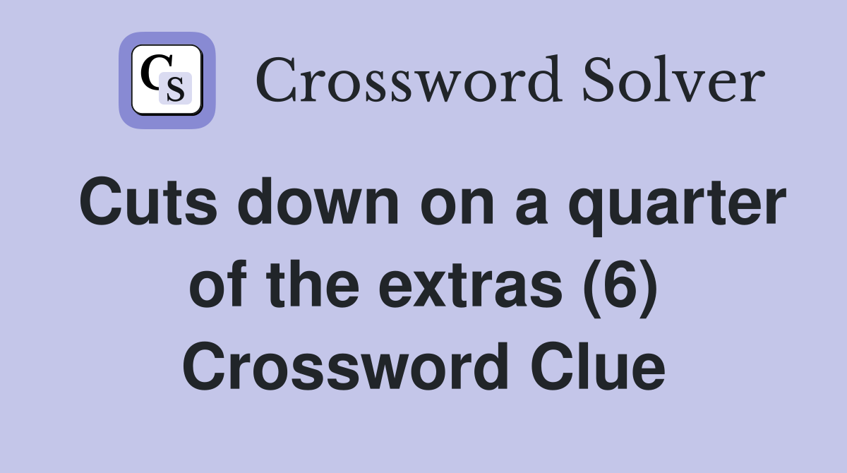 Cuts down on a quarter of the extras (6) Crossword Clue