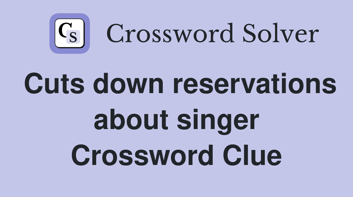 Cuts down reservations about singer Crossword Clue