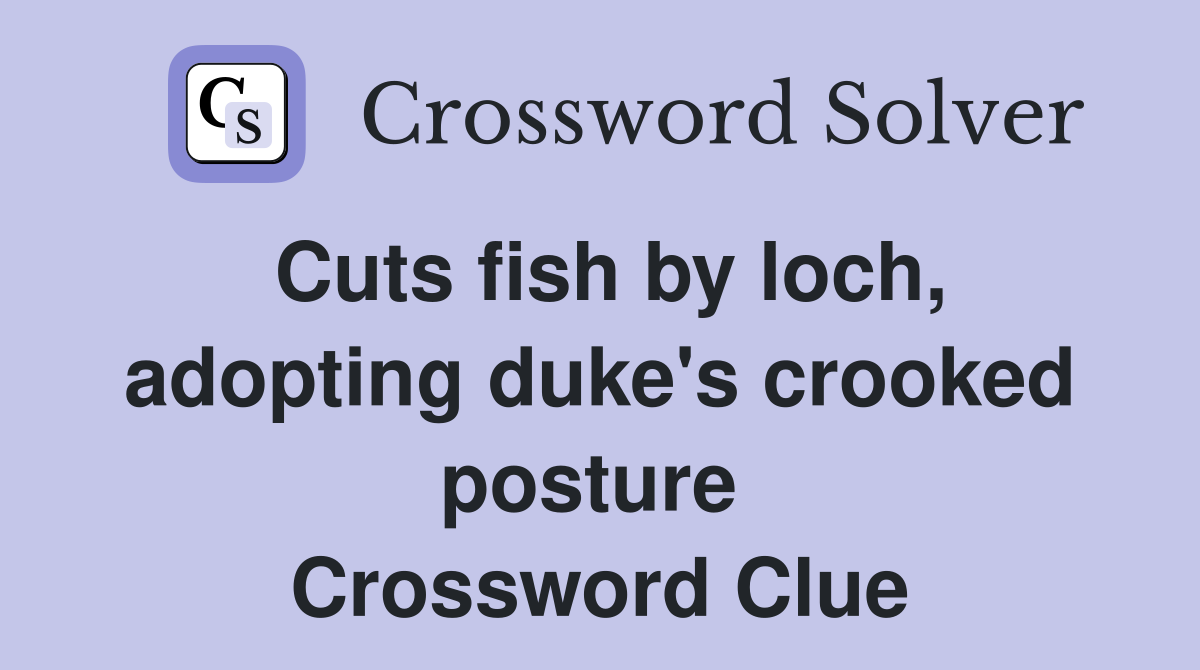 Cuts fish by loch, adopting duke's crooked posture  Crossword Clue