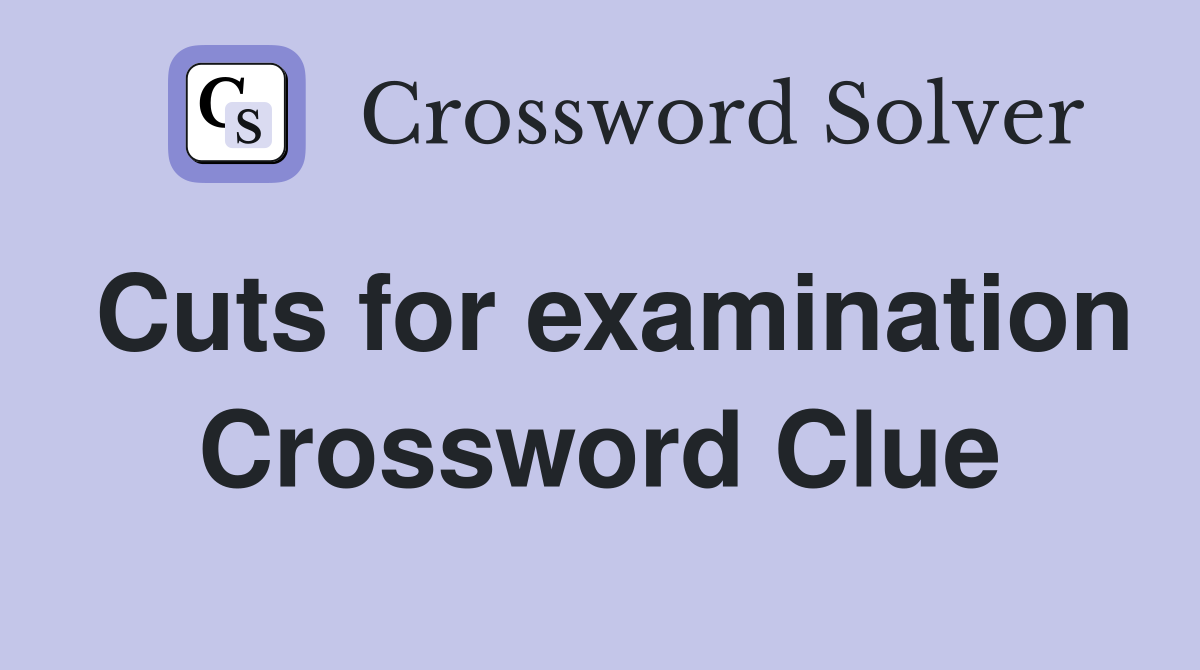 Cuts for examination Crossword Clue