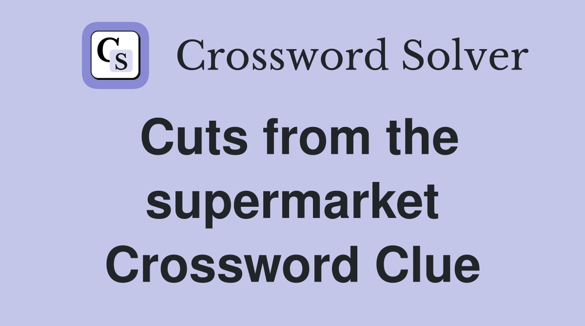 Cuts from the supermarket Crossword Clue