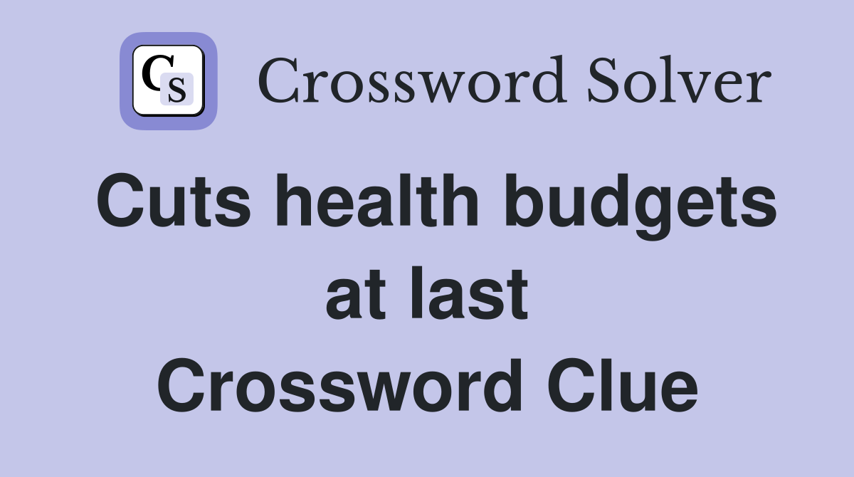 Cuts health budgets at last Crossword Clue