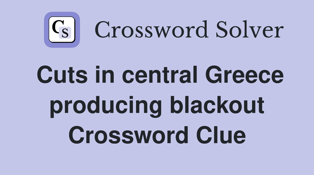 Cuts in central Greece producing blackout Crossword Clue