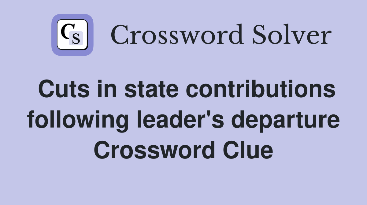 Cuts in state contributions following leader's departure Crossword Clue