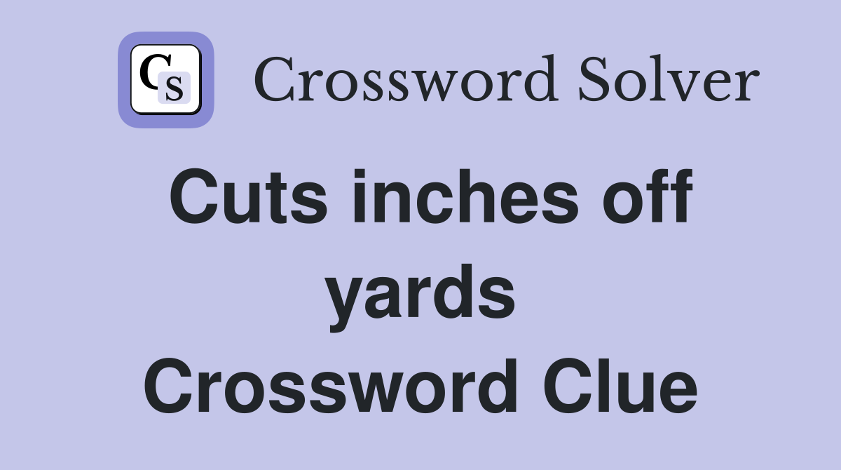 Cuts inches off yards Crossword Clue