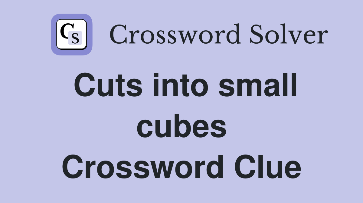 Cuts into small cubes Crossword Clue