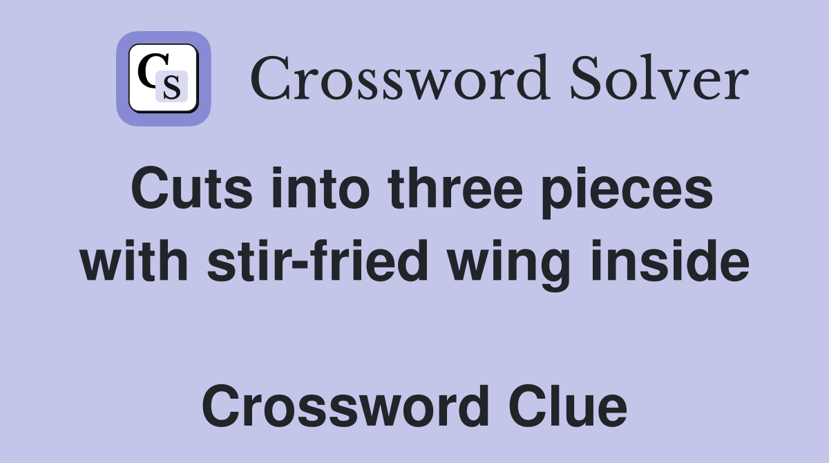 Cuts into three pieces with stir-fried wing inside  Crossword Clue
