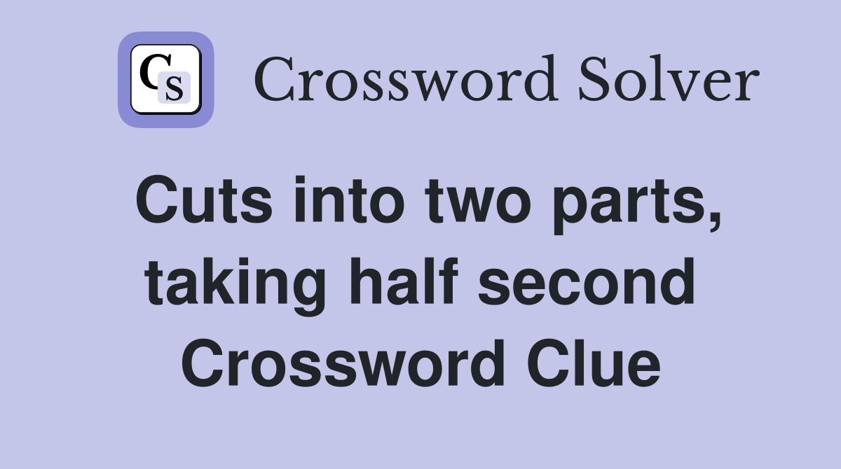 Cuts into two parts, taking half second Crossword Clue