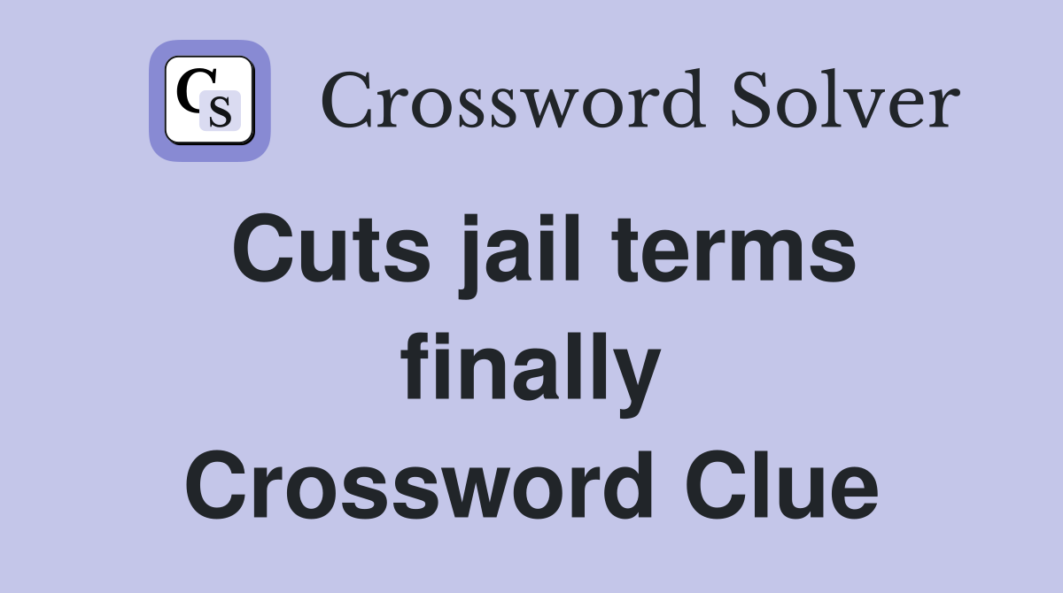 Cuts jail terms finally Crossword Clue