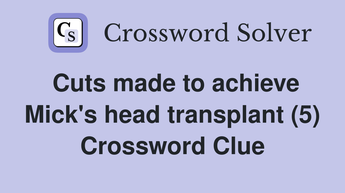 Cuts made to achieve Mick's head transplant (5) Crossword Clue