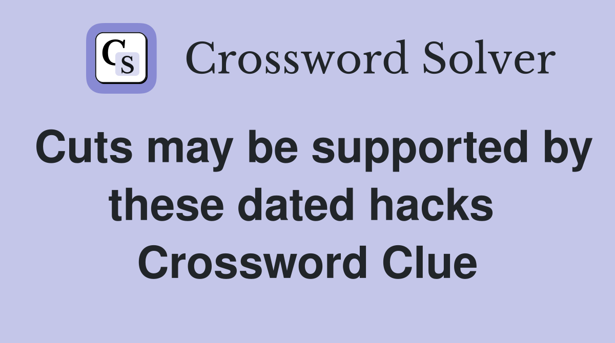 Cuts may be supported by these dated hacks  Crossword Clue