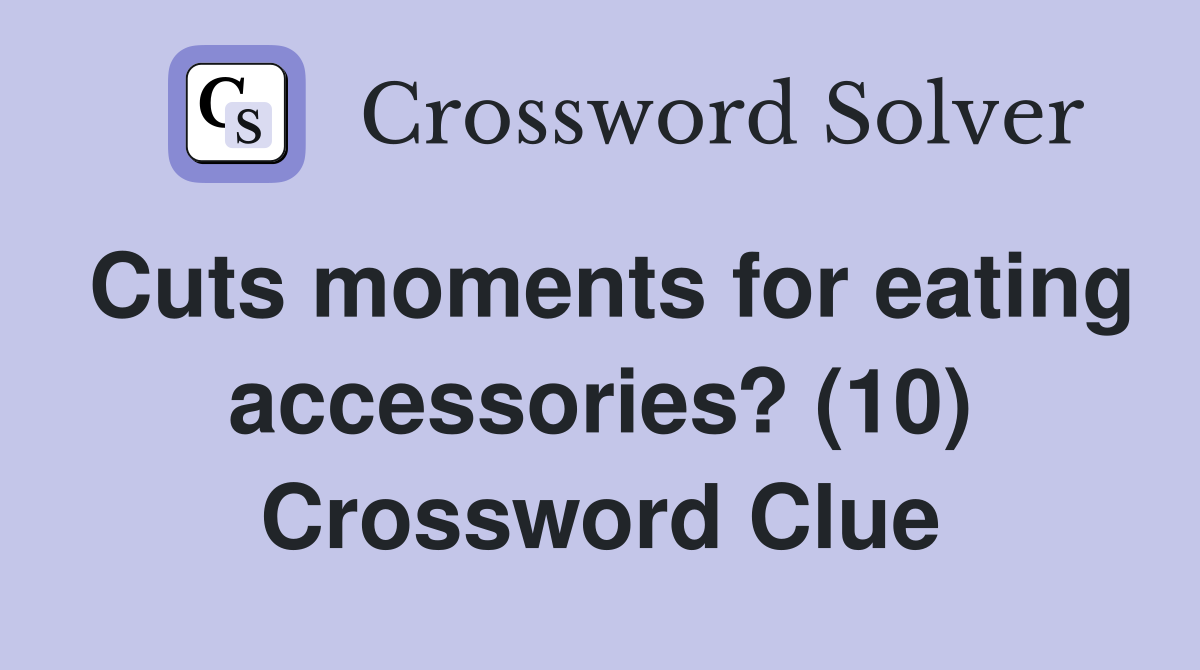 Cuts moments for eating accessories? (10) Crossword Clue