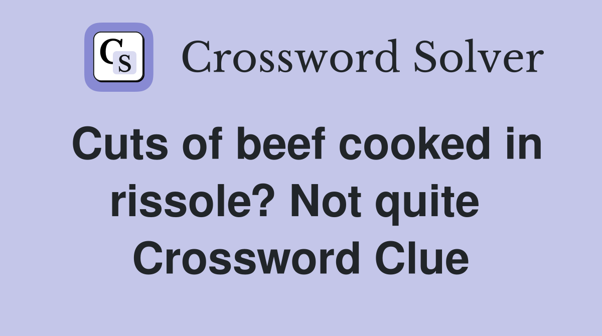 Cuts of beef cooked in rissole? Not quite  Crossword Clue