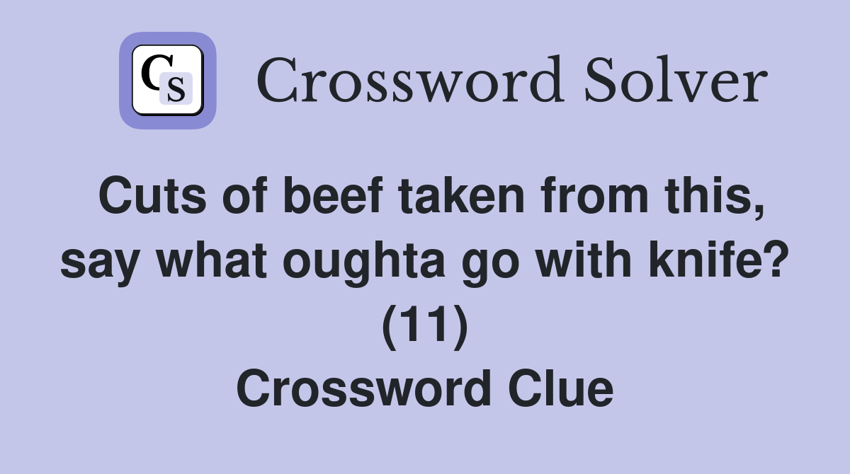 Cuts of beef taken from this, say what oughta go with knife? (11) Crossword Clue