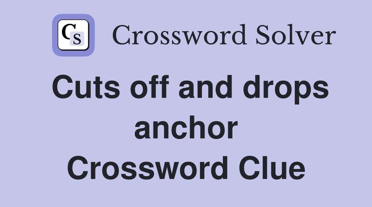 Cuts off and drops anchor Crossword Clue
