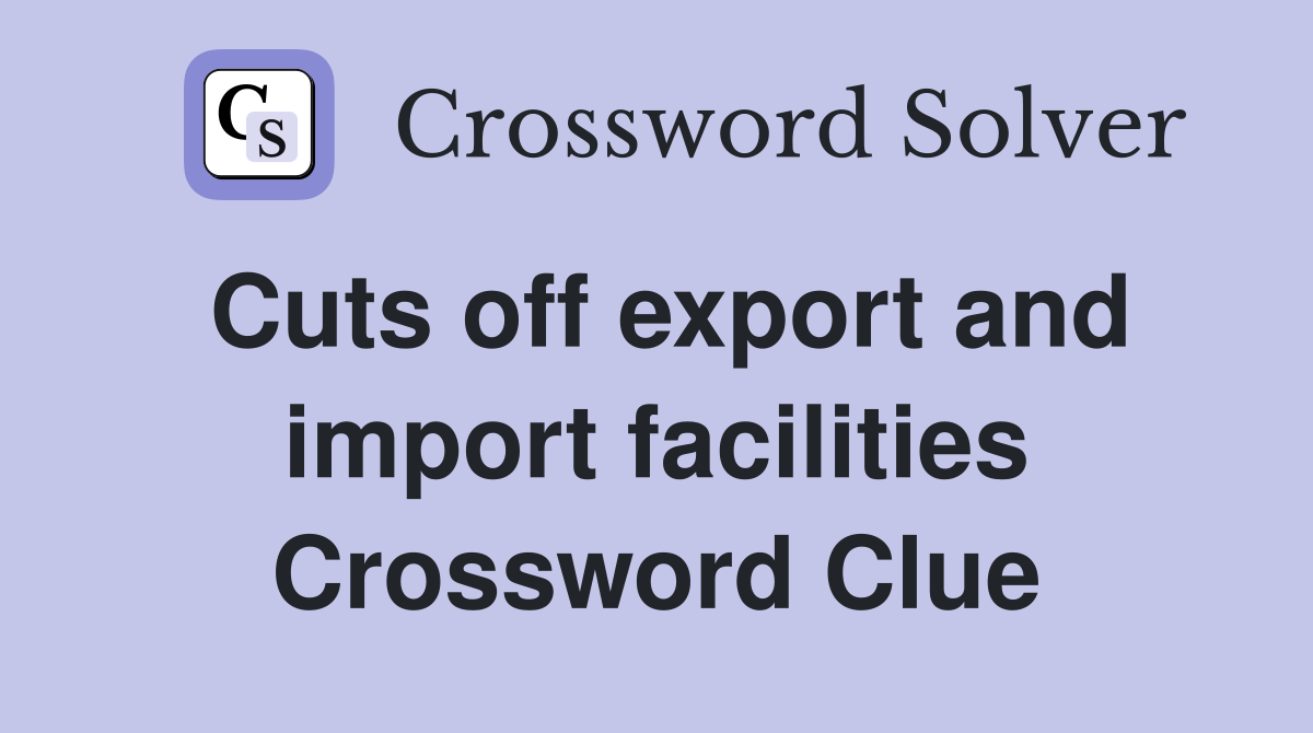 Cuts off export and import facilities Crossword Clue