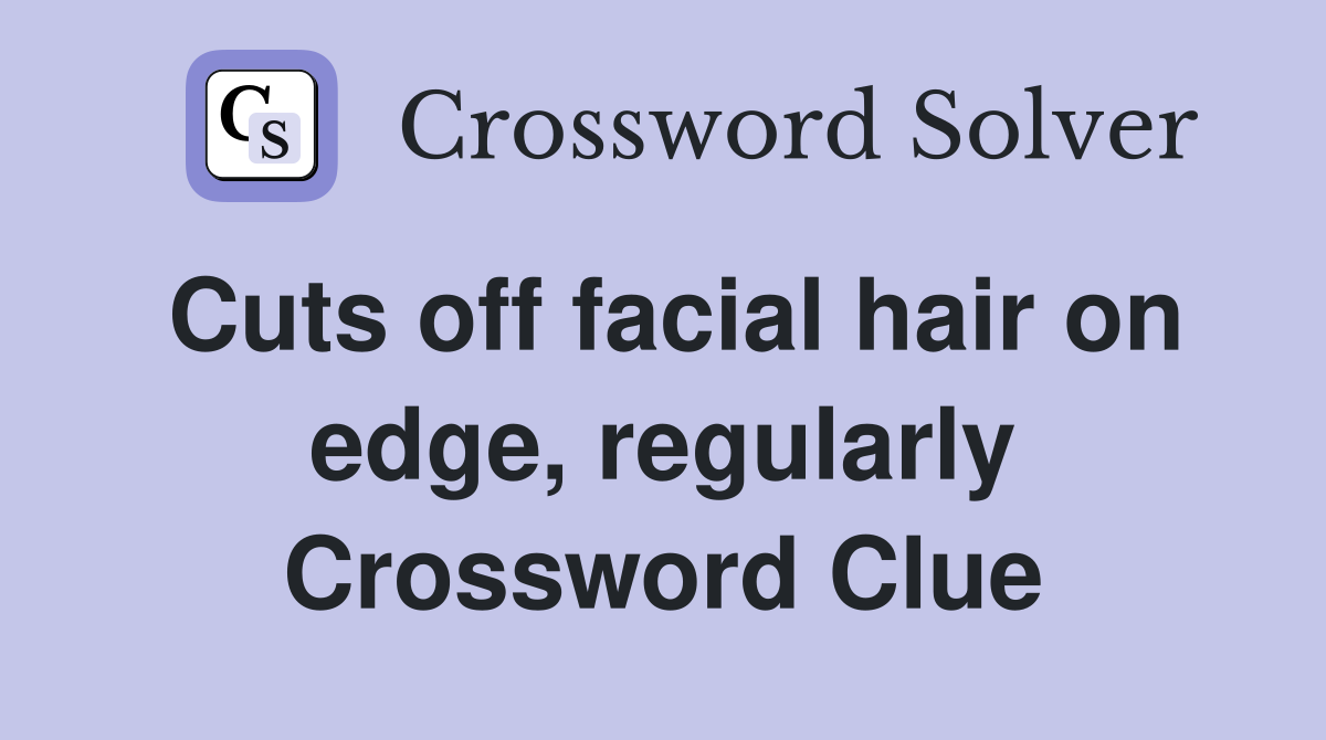 Cuts off facial hair on edge, regularly Crossword Clue