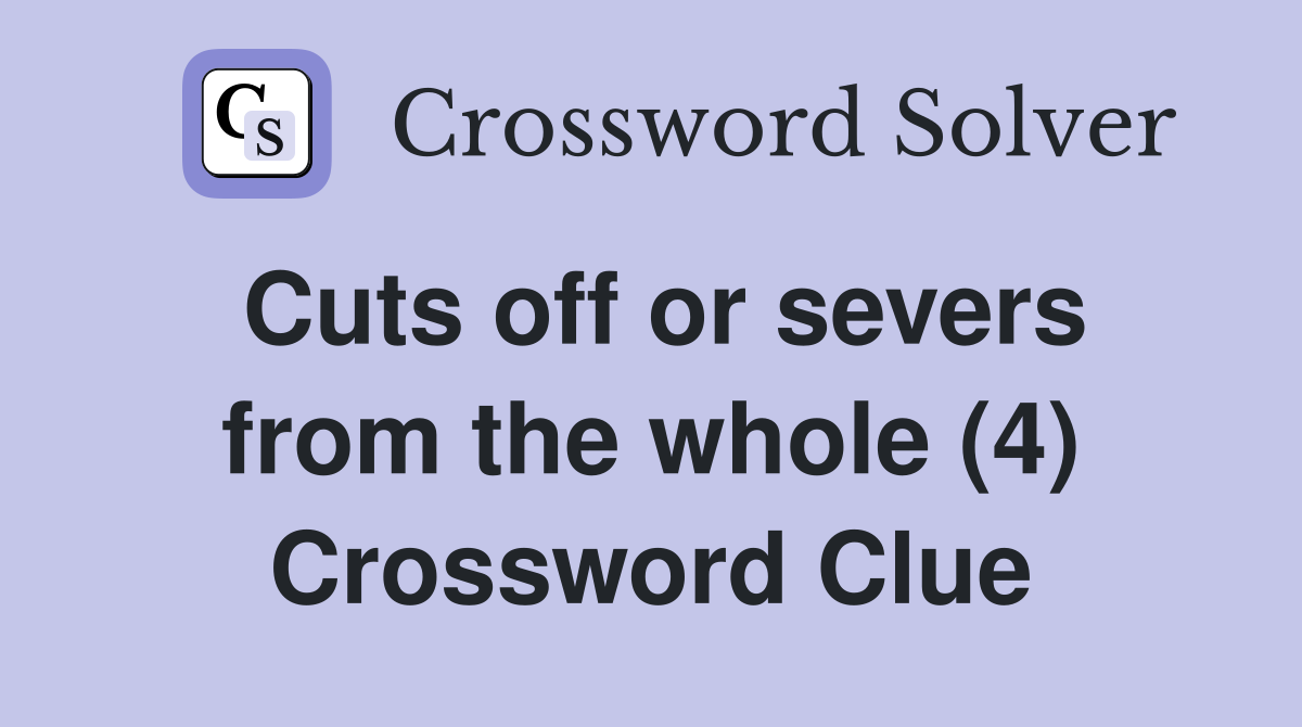 Cuts off or severs from the whole (4) Crossword Clue