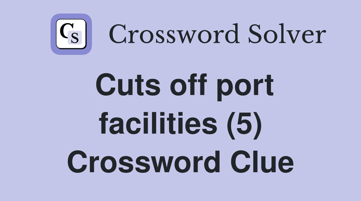 Cuts off port facilities (5) Crossword Clue