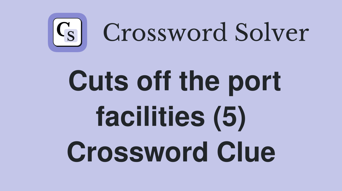 Cuts off the port facilities (5) Crossword Clue