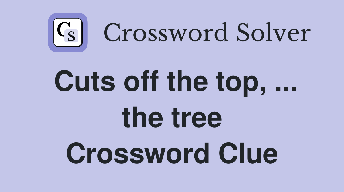 Cuts off the top, ... the tree Crossword Clue