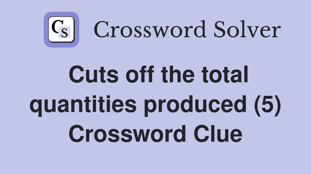 Cuts off the total quantities produced (5) Crossword Clue