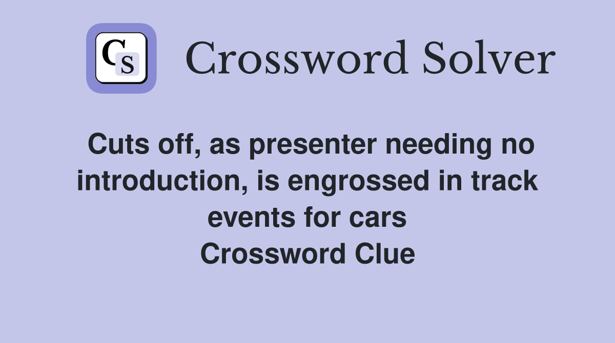 Cuts off, as presenter needing no introduction, is engrossed in track events for cars Crossword Clue