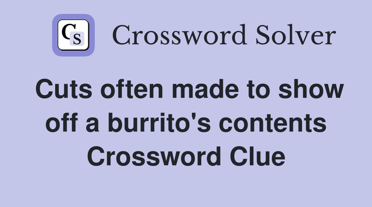 Cuts often made to show off a burrito's contents Crossword Clue