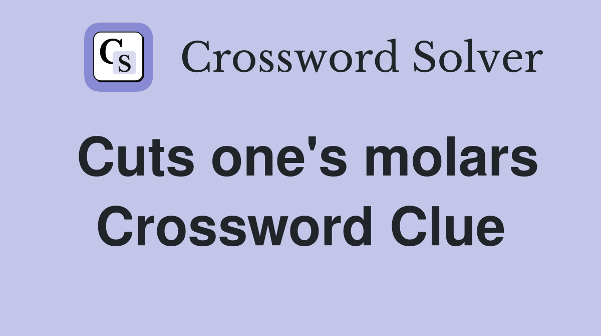 Cuts one's molars Crossword Clue