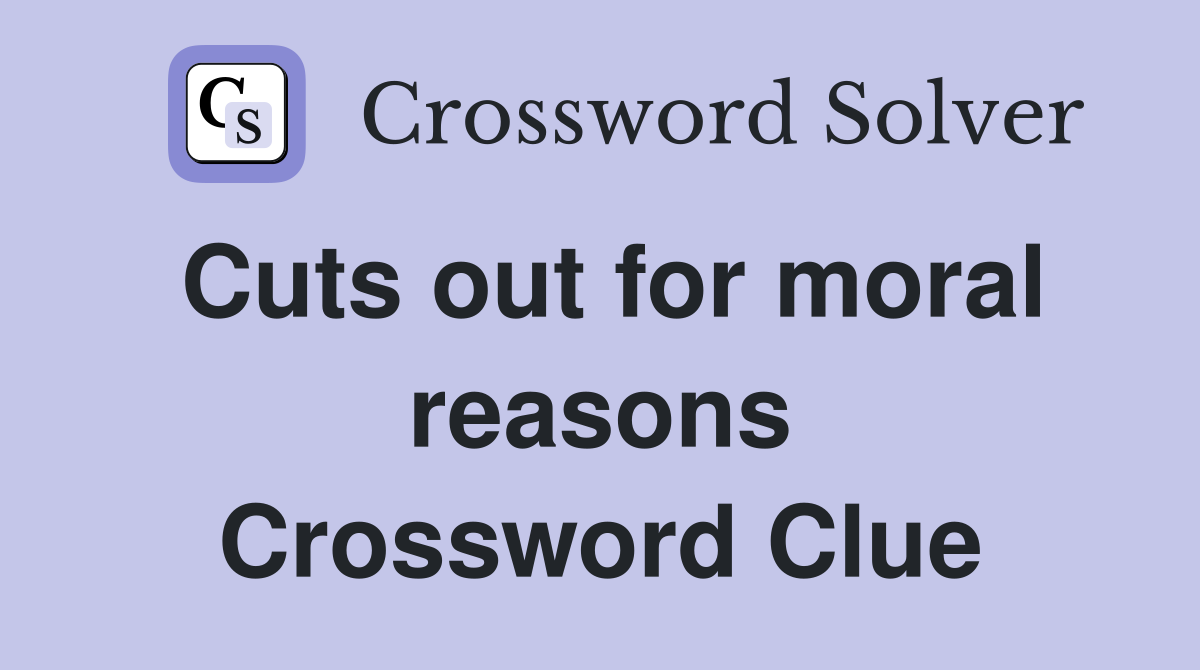 Cuts out for moral reasons Crossword Clue