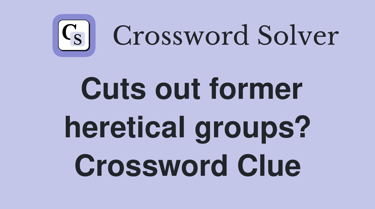 Cuts out former heretical groups? Crossword Clue