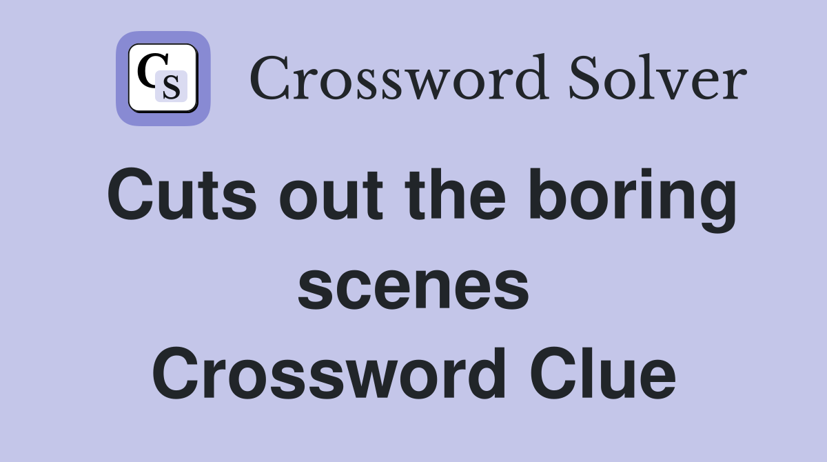 Cuts out the boring scenes Crossword Clue