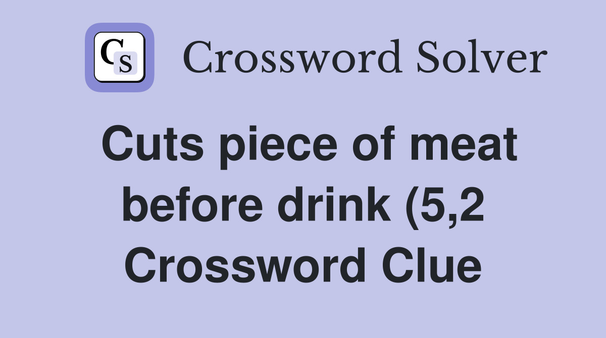 Cuts piece of meat before drink (5 2) Crossword Clue Answers Cuts piece of meat before drink (5 2) Crossword Clue Answers