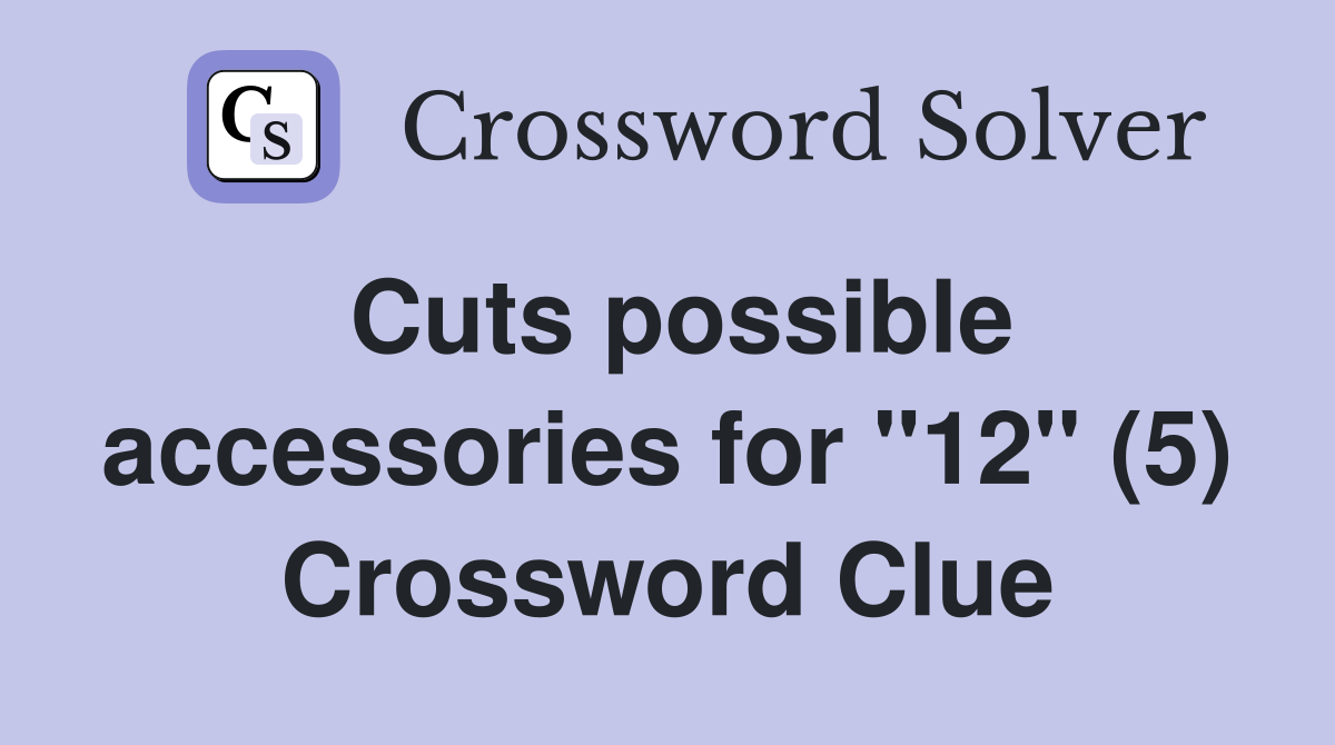 Cuts possible accessories for "12" (5) Crossword Clue