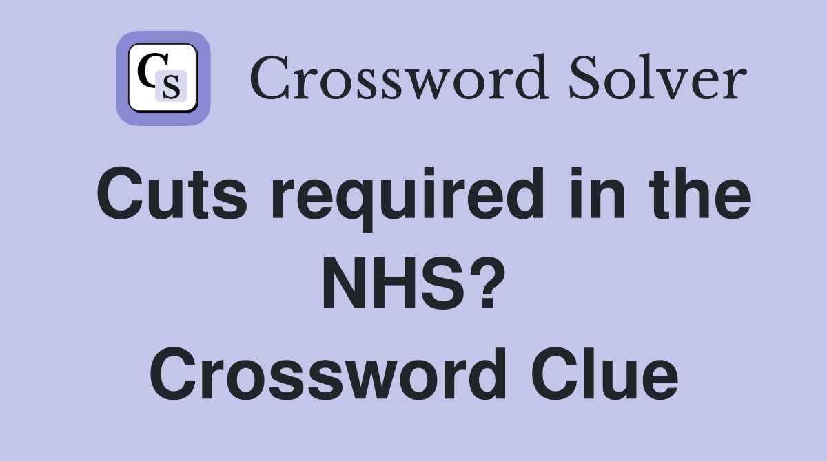 Cuts required in the NHS? Crossword Clue