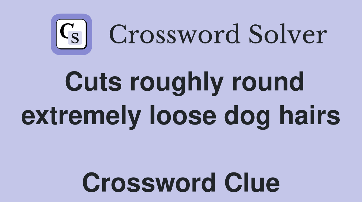 Cuts roughly round extremely loose dog hairs  Crossword Clue